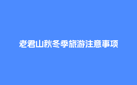 老君山秋冬季旅游注意事项