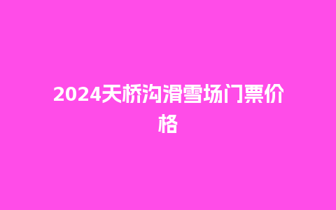 2024天桥沟滑雪场门票价格