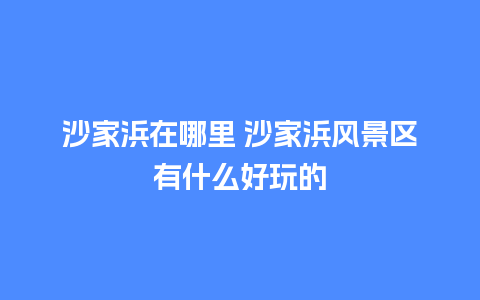 沙家浜在哪里 沙家浜风景区有什么好玩的