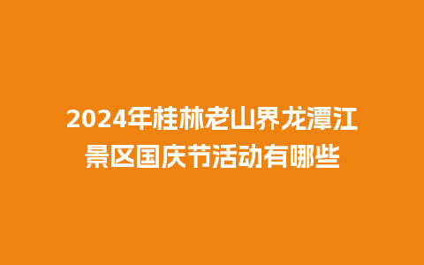 2024年桂林老山界龙潭江景区国庆节活动有哪些