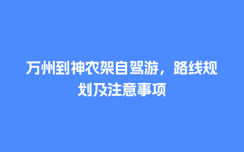 万州到神农架自驾游，路线规划及注意事项