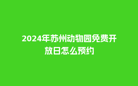 2024年苏州动物园免费开放日怎么预约