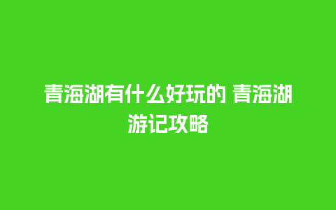 青海湖有什么好玩的 青海湖游记攻略