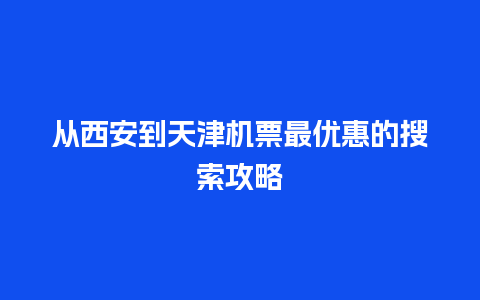 从西安到天津机票最优惠的搜索攻略