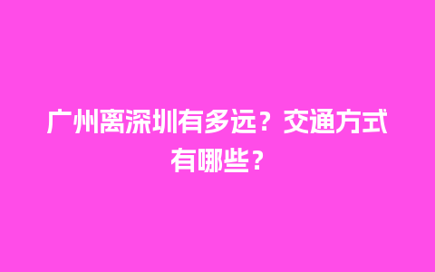 广州离深圳有多远？交通方式有哪些？