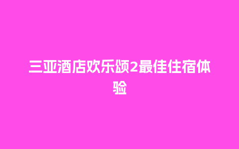 三亚酒店欢乐颂2最佳住宿体验