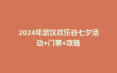 2024年武汉欢乐谷七夕活动+门票+攻略