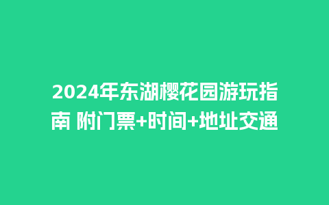 2024年东湖樱花园游玩指南 附门票+时间+地址交通