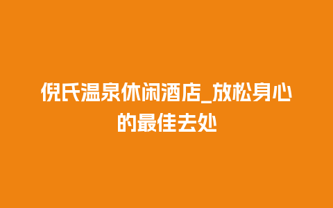 倪氏温泉休闲酒店_放松身心的最佳去处