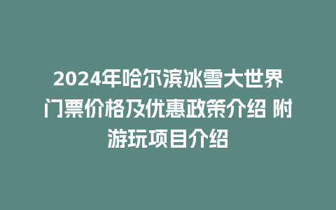 2024年哈尔滨冰雪大世界门票价格及优惠政策介绍 附游玩项目介绍