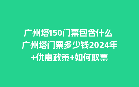 广州塔150门票包含什么 广州塔门票多少钱2024年+优惠政策+如何取票