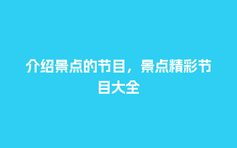 介绍景点的节目，景点精彩节目大全