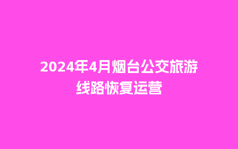 2024年4月烟台公交旅游线路恢复运营