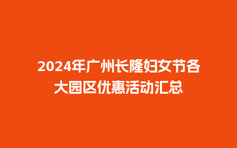 2024年广州长隆妇女节各大园区优惠活动汇总