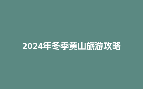 2024年冬季黄山旅游攻略