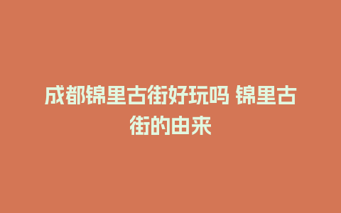 成都锦里古街好玩吗 锦里古街的由来