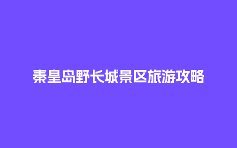 秦皇岛野长城景区旅游攻略