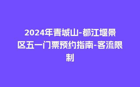 2024年青城山-都江堰景区五一门票预约指南-客流限制