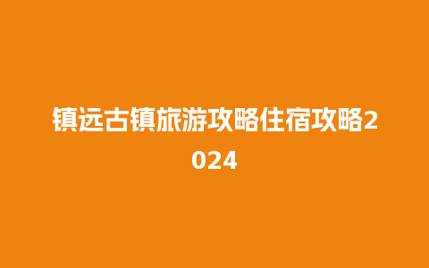 镇远古镇旅游攻略住宿攻略2024