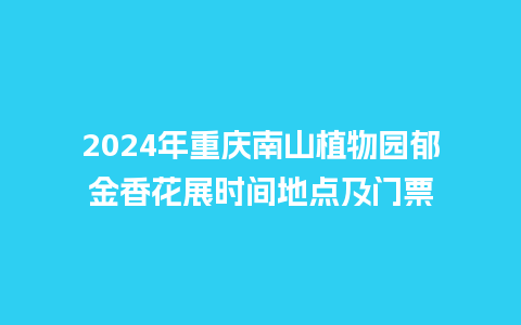 2024年重庆南山植物园郁金香花展时间地点及门票