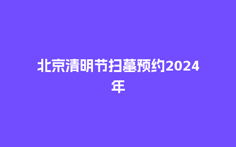 北京清明节扫墓预约2024年