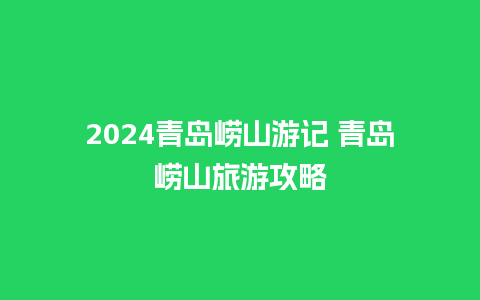 2024青岛崂山游记 青岛崂山旅游攻略