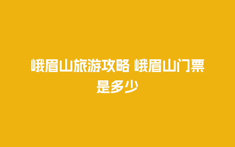 峨眉山旅游攻略 峨眉山门票是多少