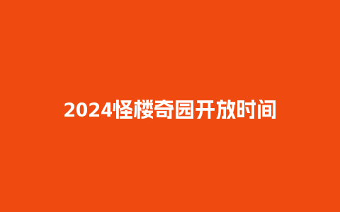 2024怪楼奇园开放时间