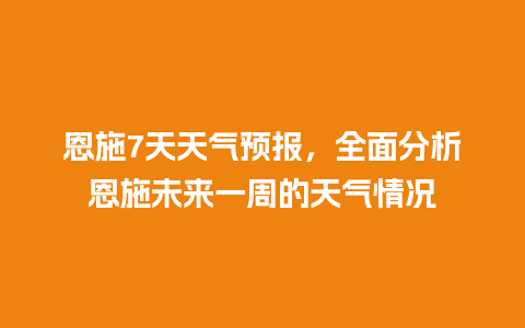 恩施7天天气预报，全面分析恩施未来一周的天气情况