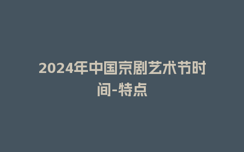 2024年中国京剧艺术节时间-特点