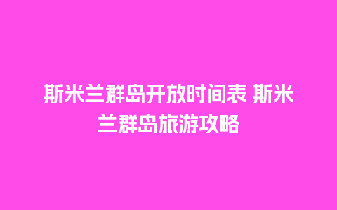 斯米兰群岛开放时间表 斯米兰群岛旅游攻略