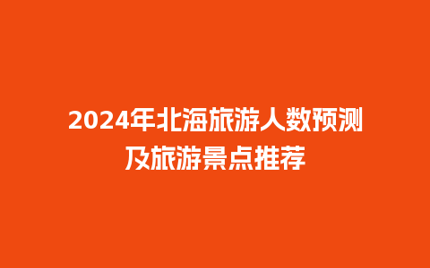 2024年北海旅游人数预测及旅游景点推荐