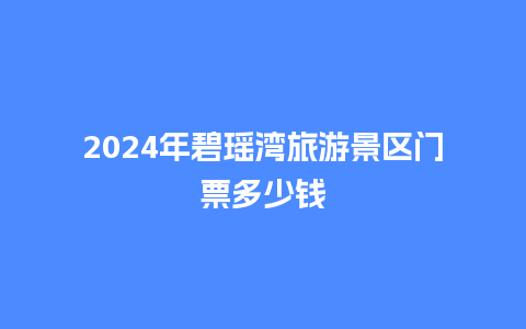 2024年碧瑶湾旅游景区门票多少钱