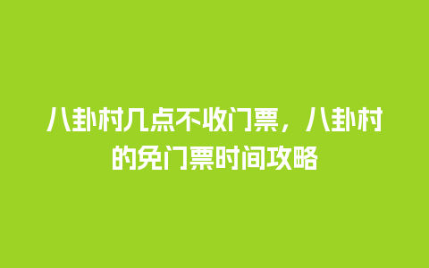 八卦村几点不收门票，八卦村的免门票时间攻略