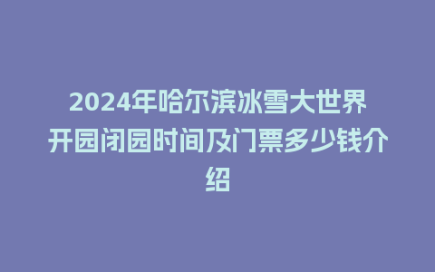 2024年哈尔滨冰雪大世界开园闭园时间及门票多少钱介绍