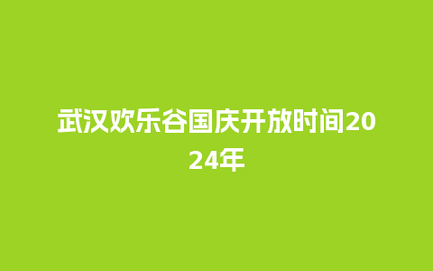 武汉欢乐谷国庆开放时间2024年