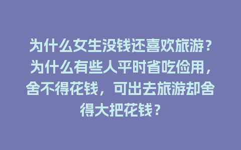 为什么女生没钱还喜欢旅游？为什么有些人平时省吃俭用，舍不得花钱，可出去旅游却舍得大把花钱？