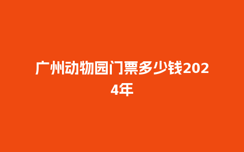 广州动物园门票多少钱2024年