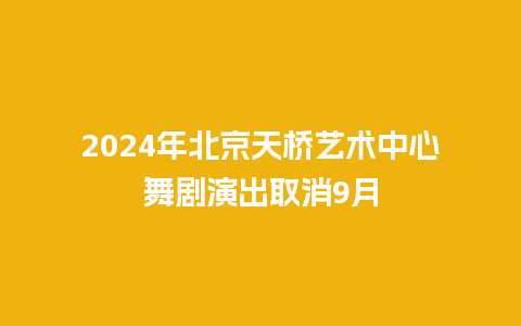 2024年北京天桥艺术中心舞剧演出取消9月