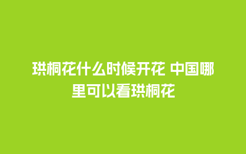 珙桐花什么时候开花 中国哪里可以看珙桐花