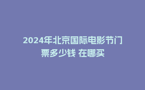 2024年北京国际电影节门票多少钱 在哪买