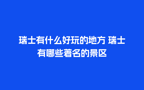 瑞士有什么好玩的地方 瑞士有哪些著名的景区