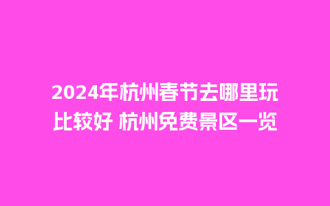 2024年杭州春节去哪里玩比较好 杭州免费景区一览