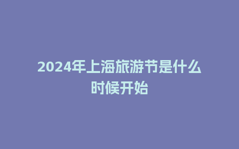 2024年上海旅游节是什么时候开始_https://www.lvtubus.com_旅游资讯_第1张