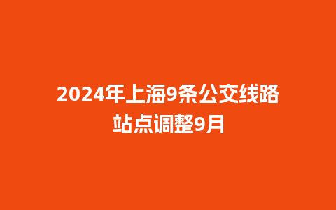 2024年上海9条公交线路站点调整9月