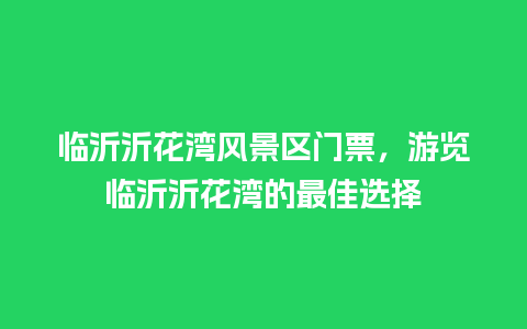 临沂沂花湾风景区门票，游览临沂沂花湾的最佳选择