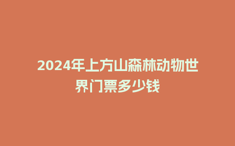 2024年上方山森林动物世界门票多少钱