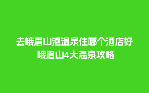 去峨眉山泡温泉住哪个酒店好 峨眉山4大温泉攻略