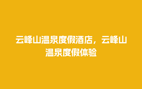 云峰山温泉度假酒店，云峰山温泉度假体验