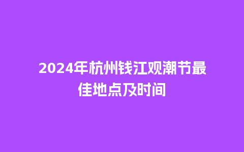 2024年杭州钱江观潮节最佳地点及时间